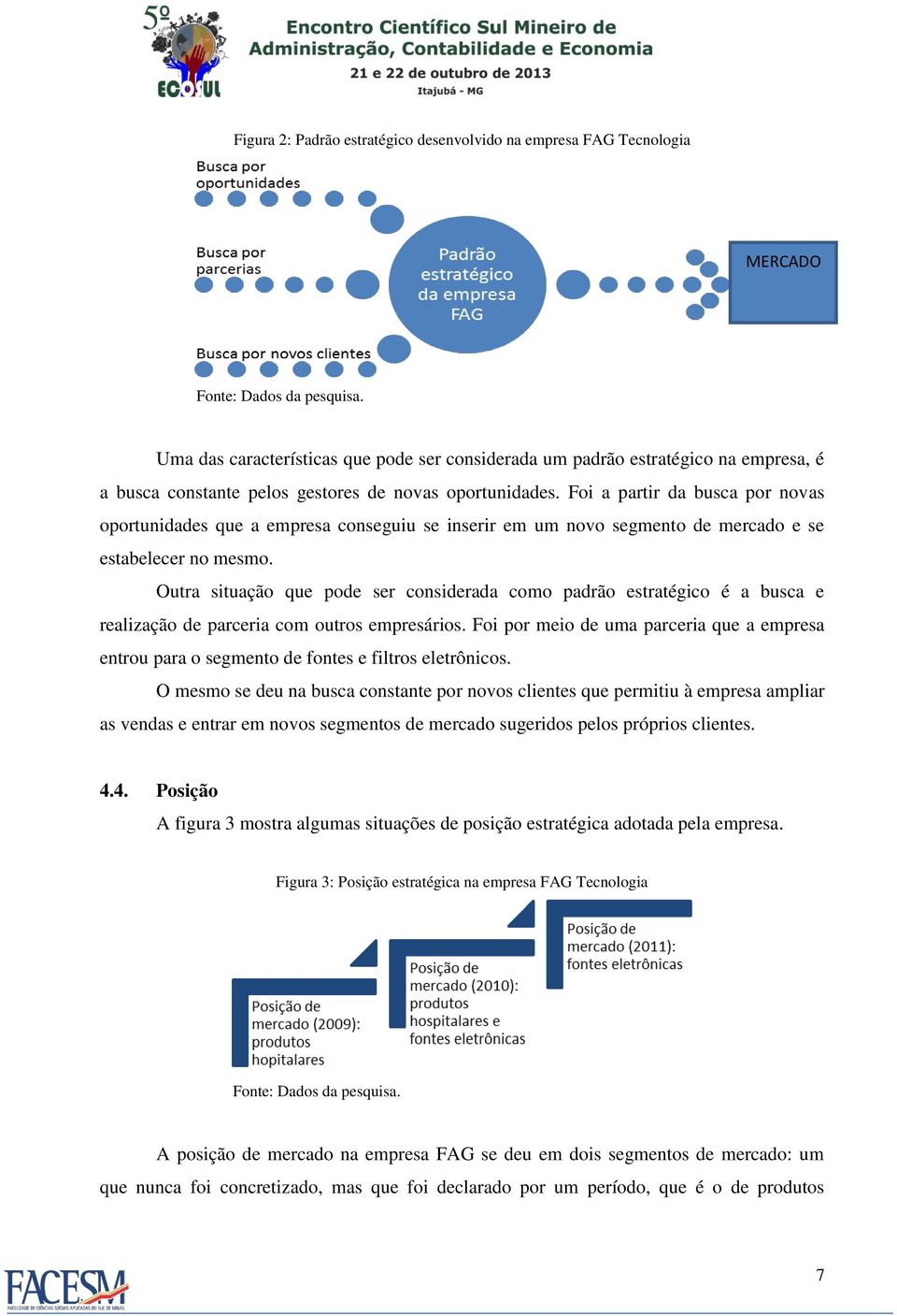 Foi a partir da busca por novas oportunidades que a empresa conseguiu se inserir em um novo segmento de mercado e se estabelecer no mesmo.