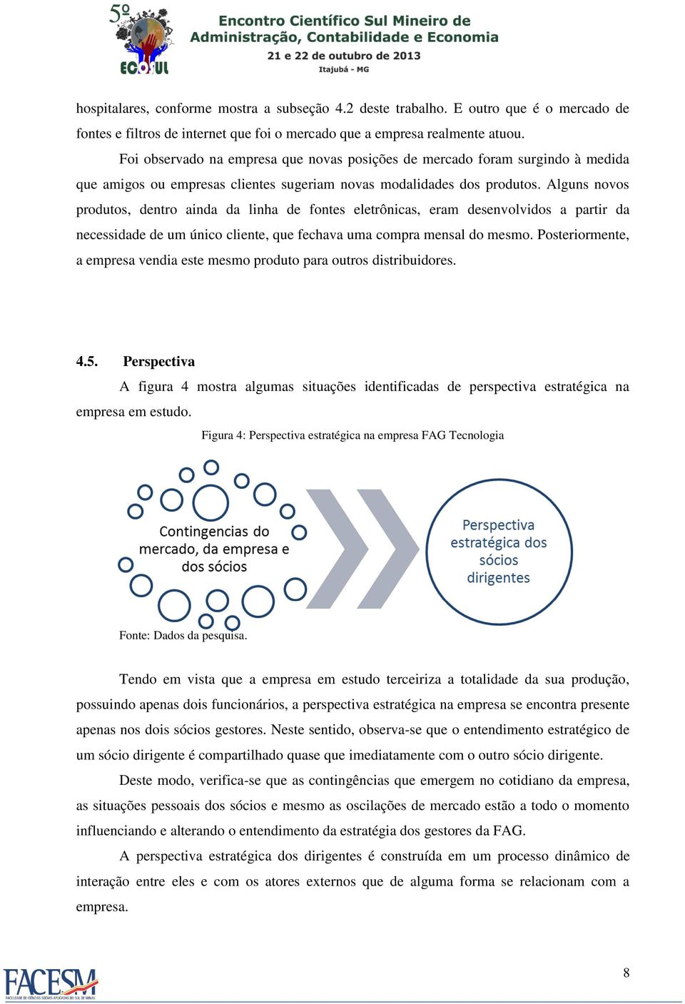 Alguns novos produtos, dentro ainda da linha de fontes eletrônicas, eram desenvolvidos a partir da necessidade de um único cliente, que fechava uma compra mensal do mesmo.