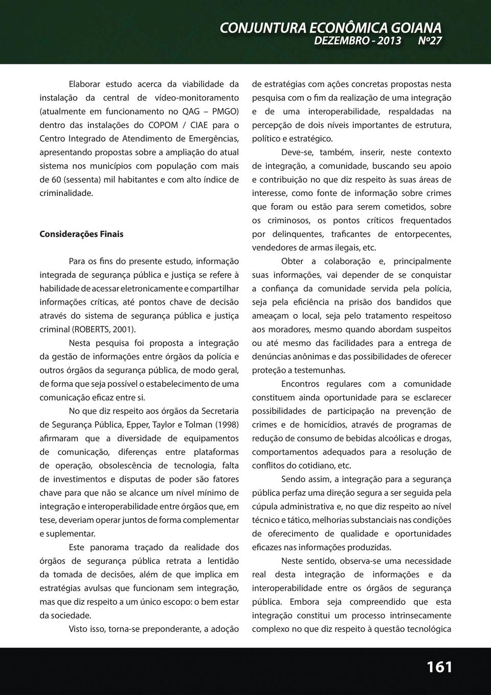 Considerações Finais Para os fins do presente estudo, informação integrada de segurança pública e justiça se refere à habilidade de acessar eletronicamente e compartilhar informações críticas, até