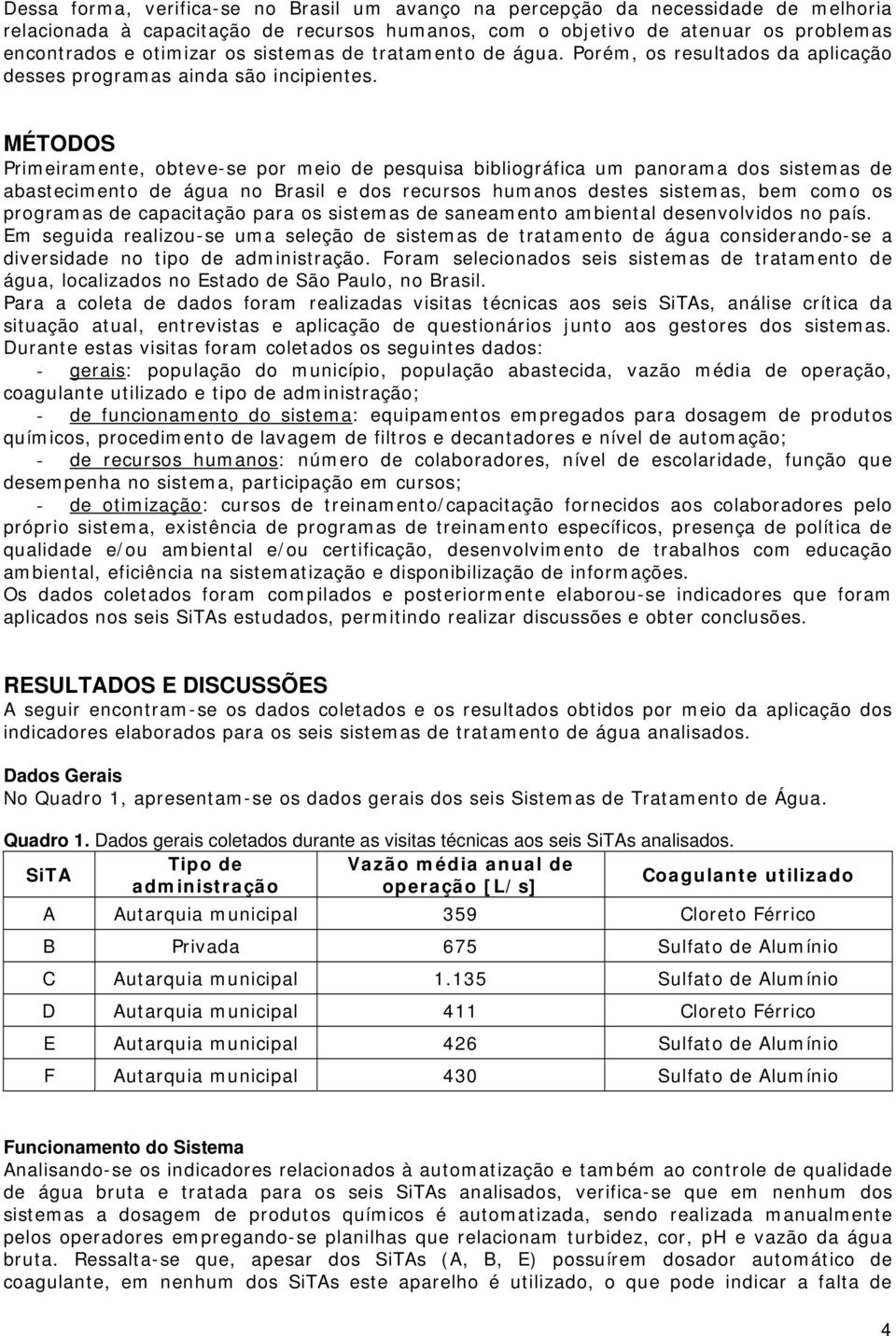 MÉTODOS Primeiramente, obteve-se por meio de pesquisa bibliográfica um panorama dos sistemas de abastecimento de água no Brasil e dos recursos humanos destes sistemas, bem como os programas de