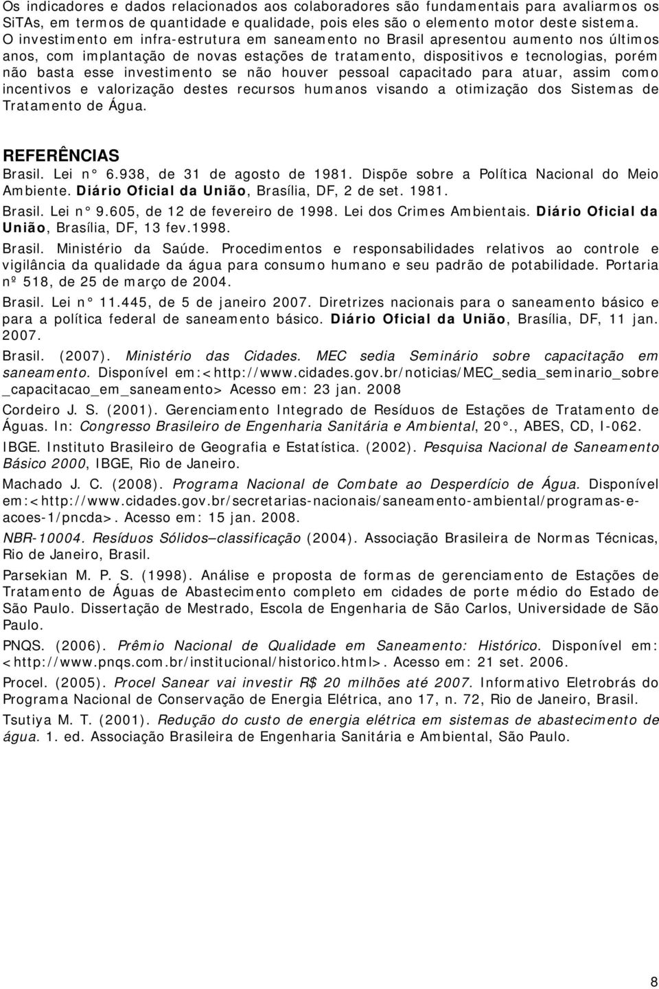 investimento se não houver pessoal capacitado para atuar, assim como incentivos e valorização destes recursos humanos visando a otimização dos Sistemas de Tratamento de Água. REFERÊNCIAS Brasil.