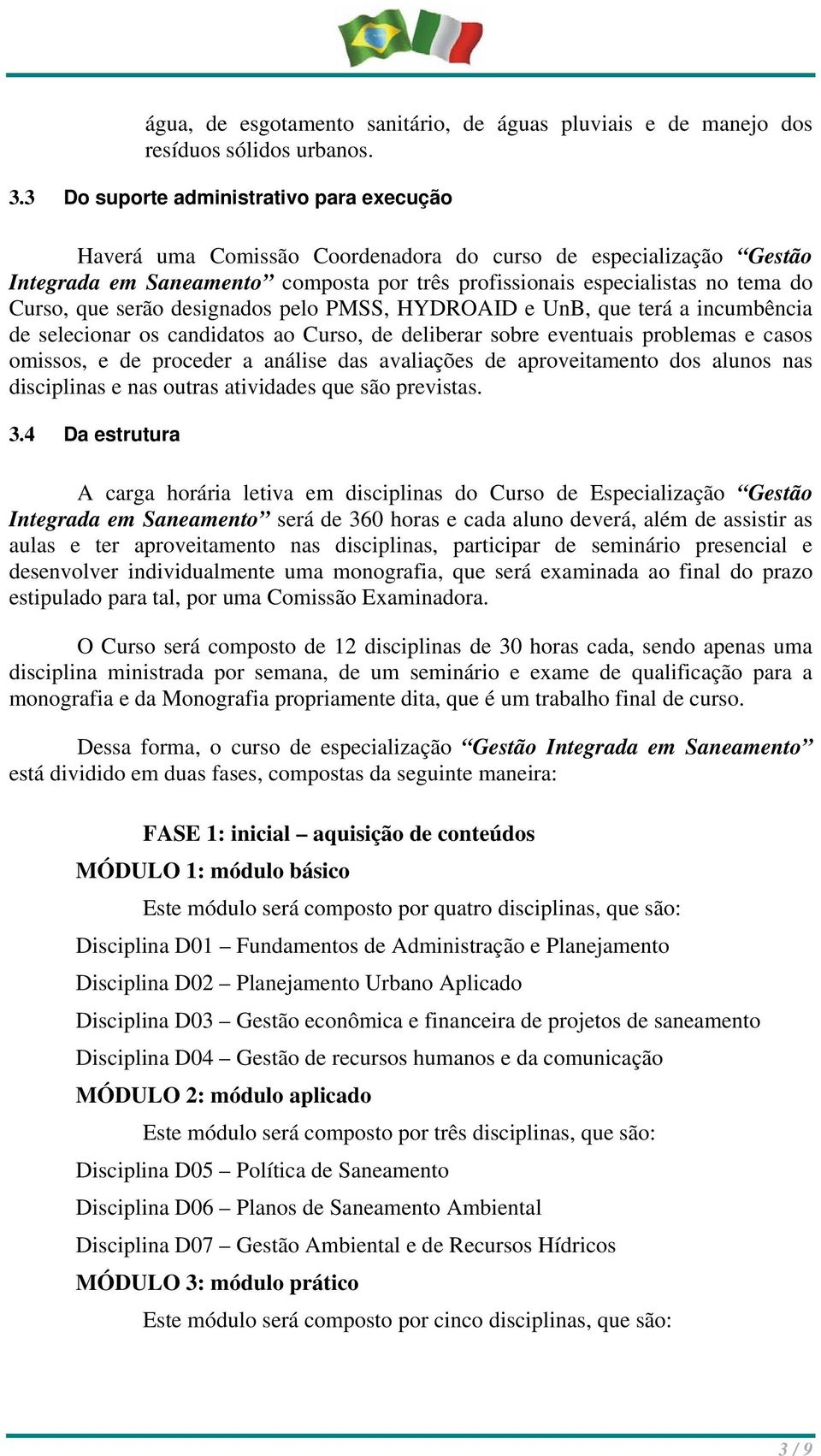 que serão designados pelo PMSS, HYDROAID e UnB, que terá a incumbência de selecionar os candidatos ao Curso, de deliberar sobre eventuais problemas e casos omissos, e de proceder a análise das