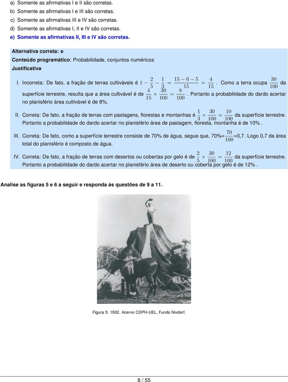 Incorreta: De fato, a fração de terras cultiváveis é 1 2 5 1 3 = 15 6 5 15 superfície terrestre, resulta que a área cultivável é de 4 15 30 100 = 8 100 no planisfério área cultivável é de 8%. = 4 15.