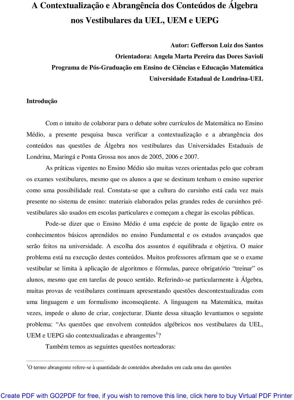 presente pesquisa busca verificar a contextualização e a abrangência dos conteúdos nas questões de Álgebra nos vestibulares das Universidades Estaduais de Londrina, Maringá e Ponta Grossa nos anos de