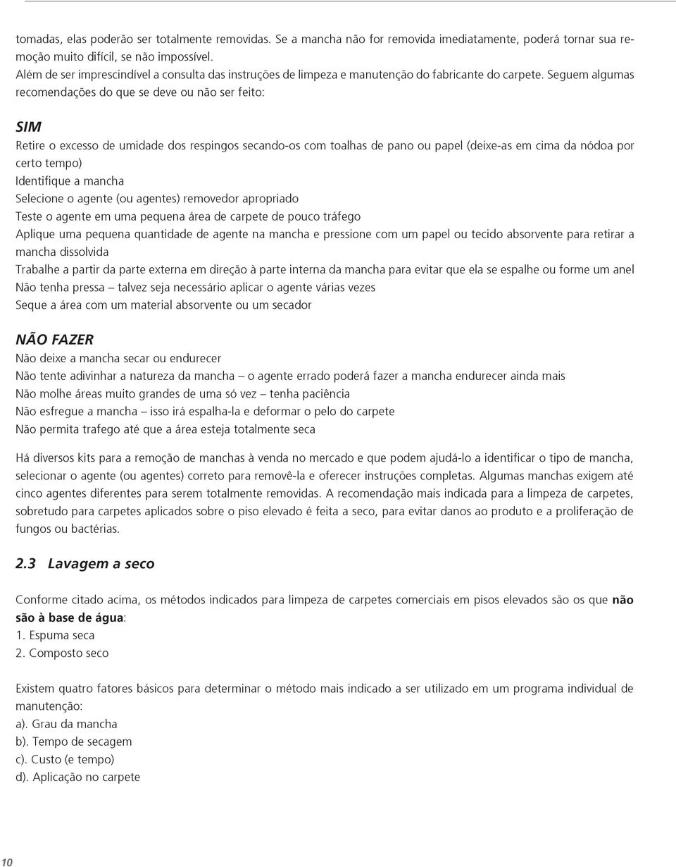 Seguem algumas recomendações do que se deve ou não ser feito: SIM Retire o excesso de umidade dos respingos secando-os com toalhas de pano ou papel (deixe-as em cima da nódoa por certo tempo)