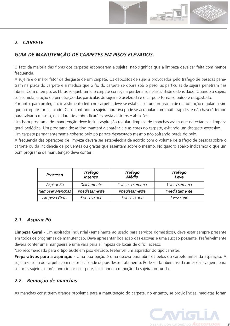 Os depósitos de sujeira provocados pelo tráfego de pessoas penetram na placa do carpete e à medida que o fio do carpete se dobra sob o peso, as partículas de sujeira penetram nas fibras.