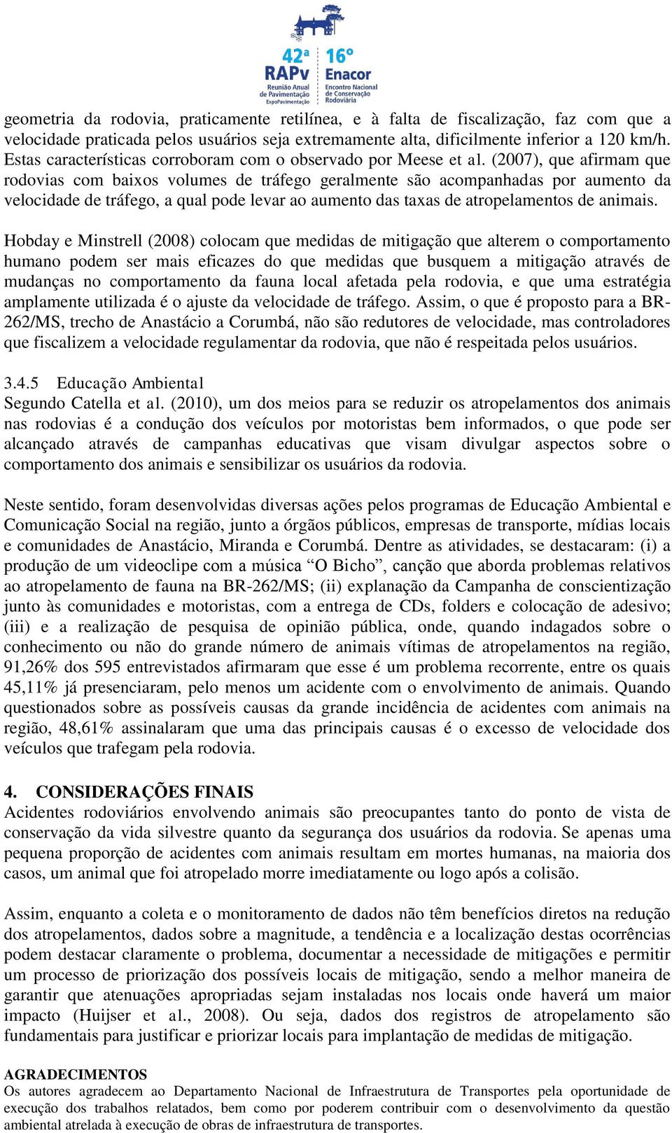 (2007), que afirmam que rodovias com baixos volumes de tráfego geralmente são acompanhadas por aumento da velocidade de tráfego, a qual pode levar ao aumento das taxas de atropelamentos de animais.