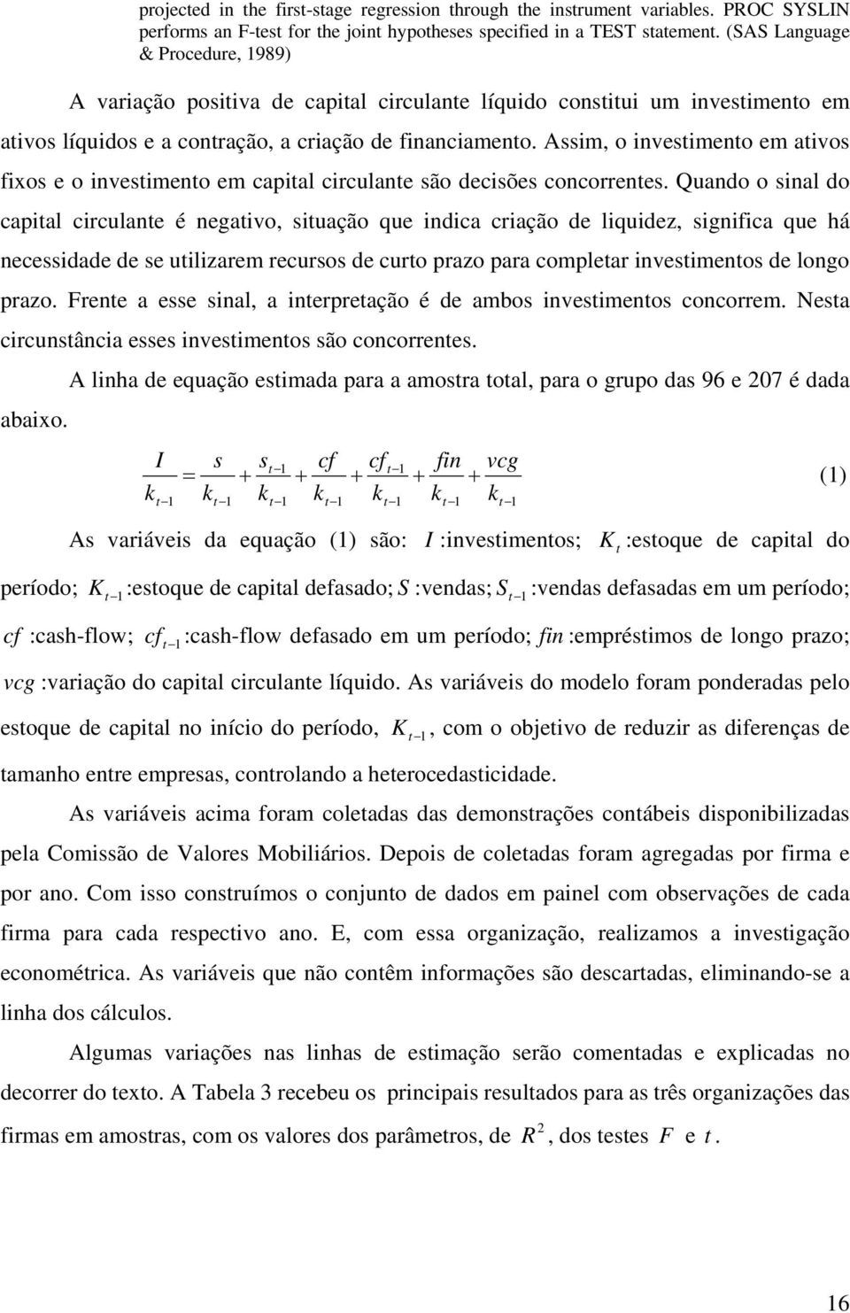 Assim, o investimento em ativos fixos e o investimento em capital circulante são decisões concorrentes.