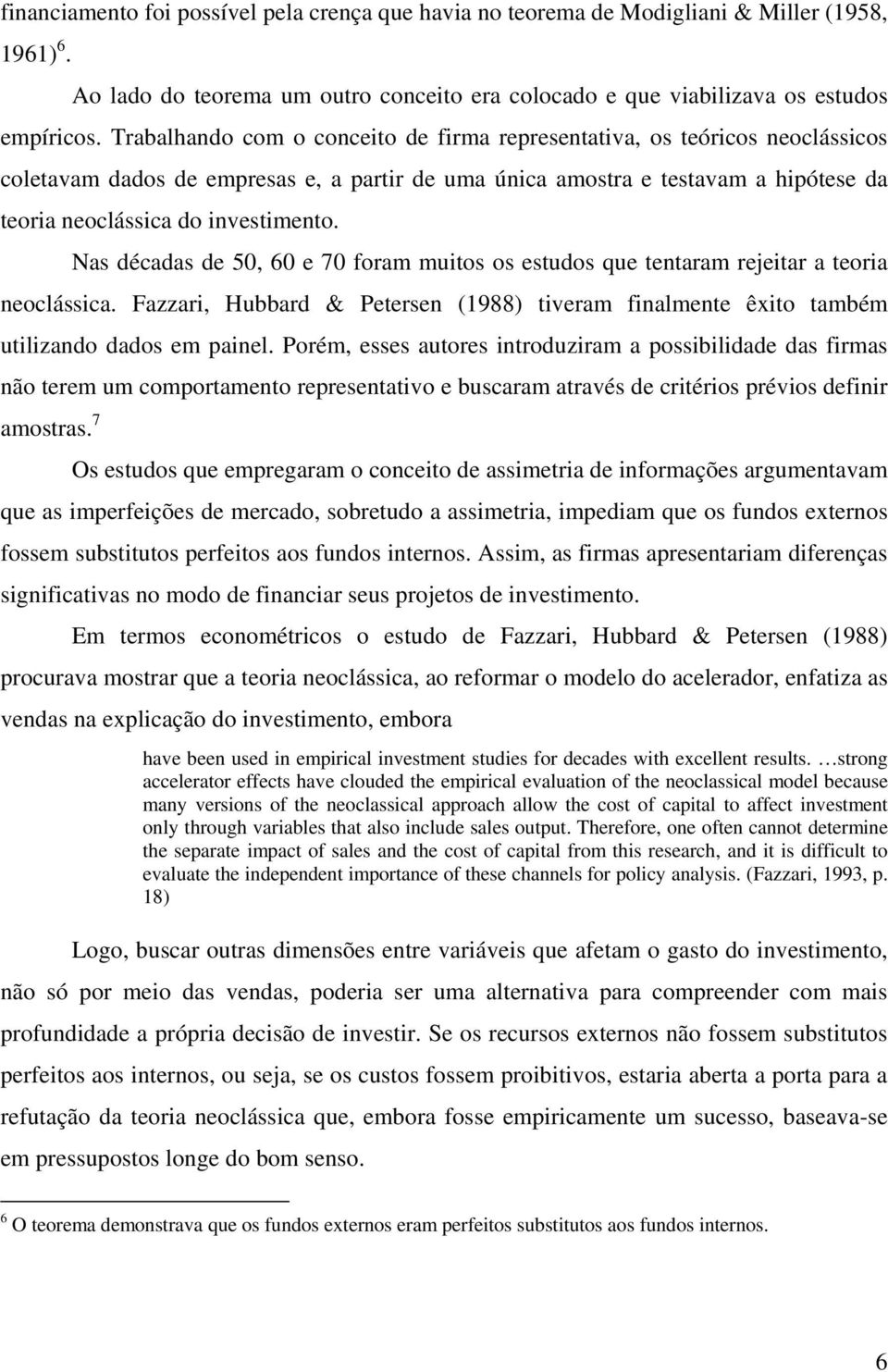 Nas décadas de 50, 60 e 70 foram muitos os estudos que tentaram rejeitar a teoria neoclássica. Fazzari, Hubbard & Petersen (1988) tiveram finalmente êxito também utilizando dados em painel.