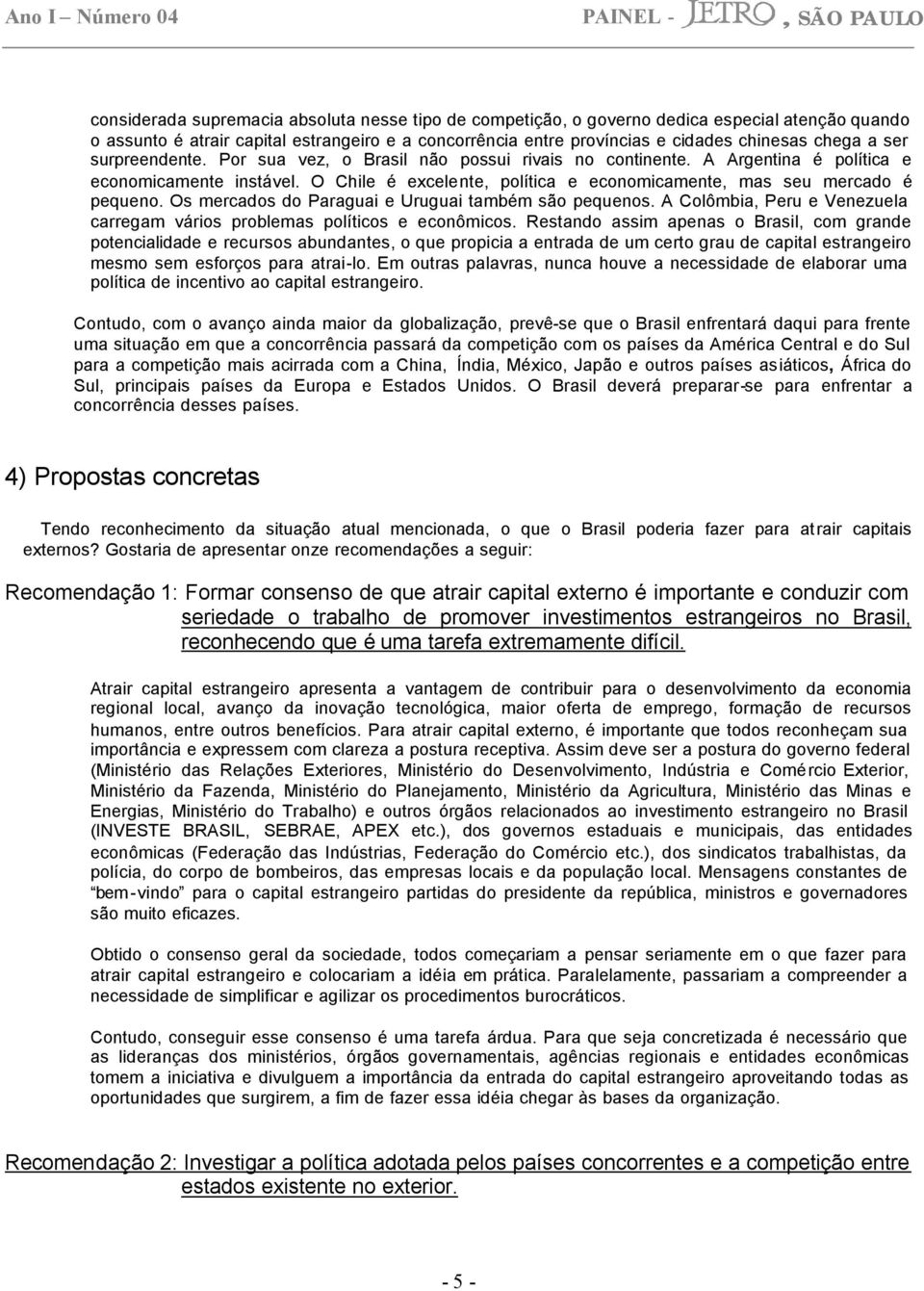 Os mercados do Paraguai e Uruguai também são pequenos. A Colômbia, Peru e Venezuela carregam vários problemas políticos e econômicos.