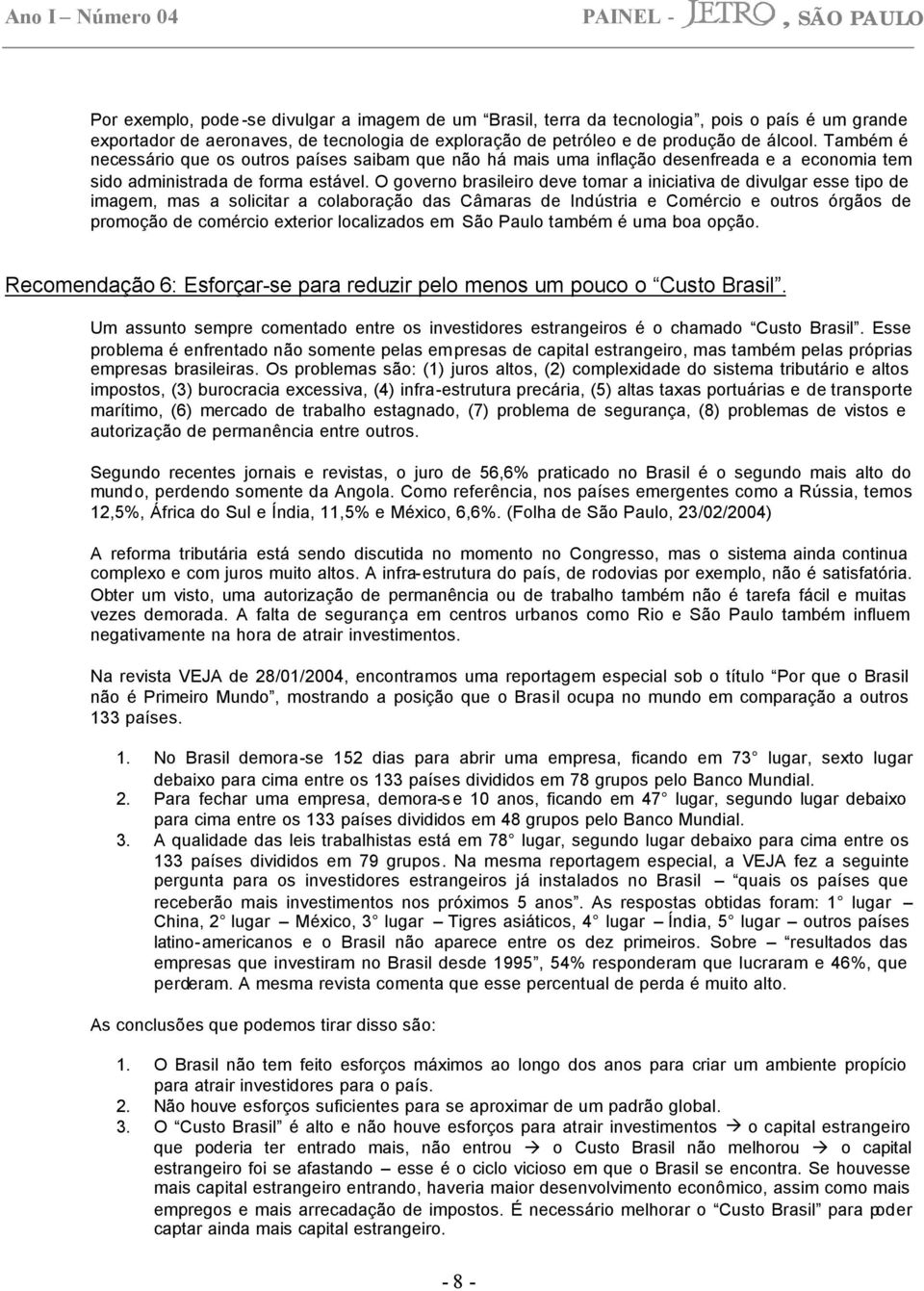 O governo brasileiro deve tomar a iniciativa de divulgar esse tipo de imagem, mas a solicitar a colaboração das Câmaras de Indústria e Comércio e outros órgãos de promoção de comércio exterior