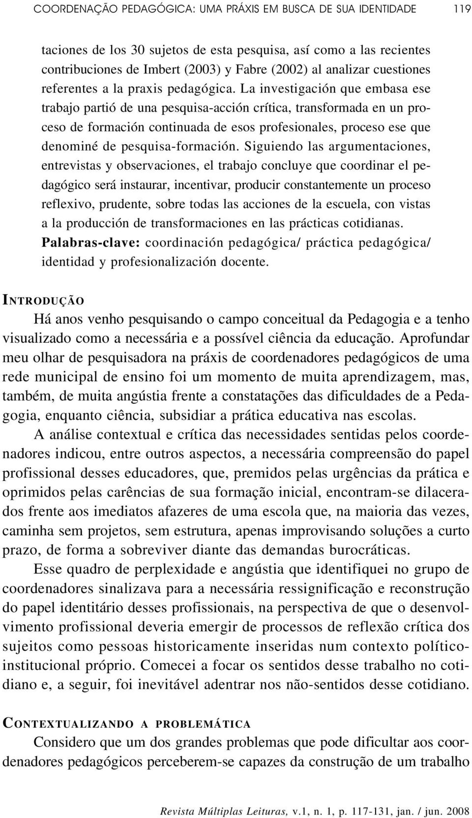 La investigación que embasa ese trabajo partió de una pesquisa-acción crítica, transformada en un proceso de formación continuada de esos profesionales, proceso ese que denominé de pesquisa-formación.