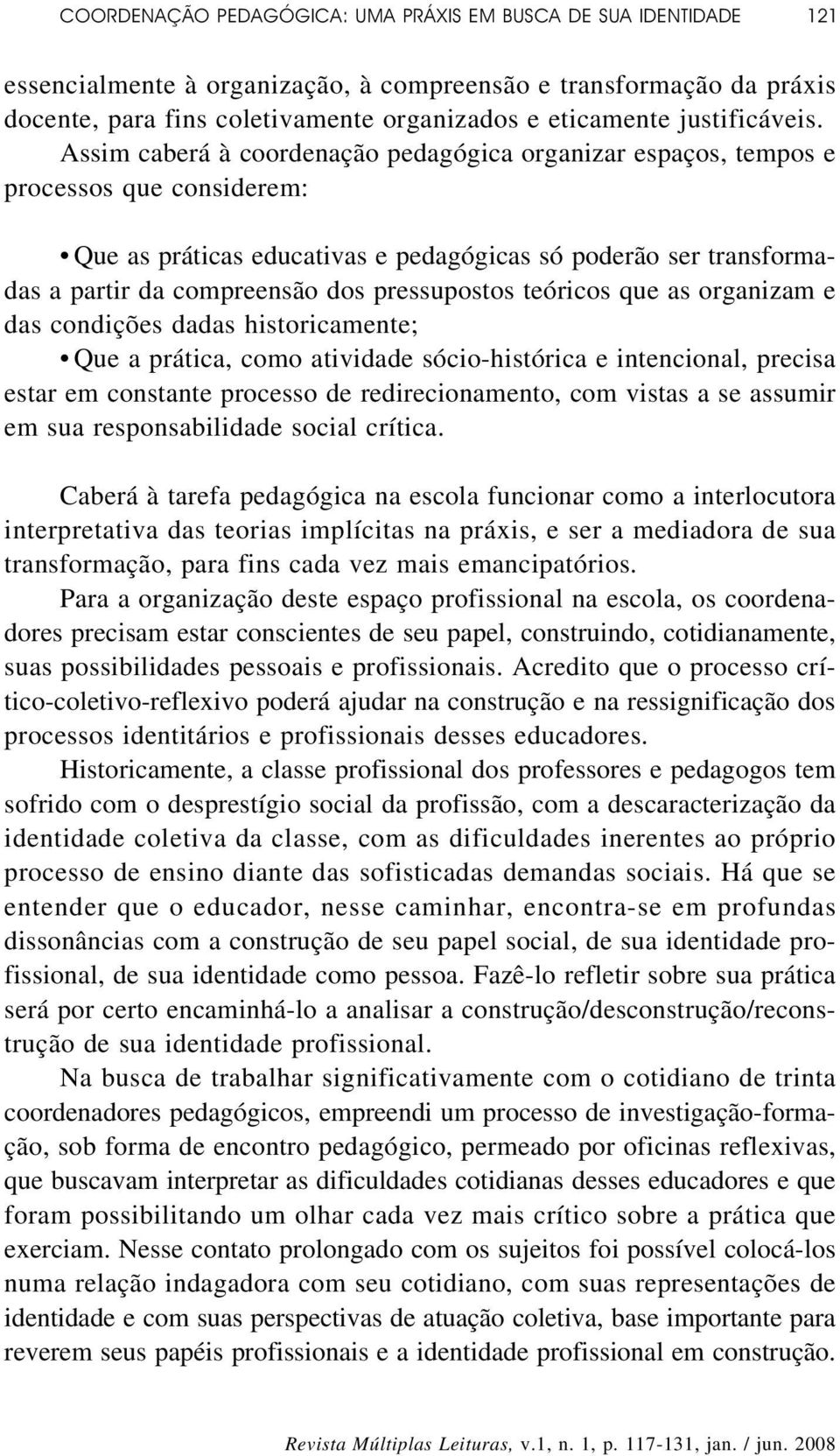 Assim caberá à coordenação pedagógica organizar espaços, tempos e processos que considerem: Que as práticas educativas e pedagógicas só poderão ser transformadas a partir da compreensão dos