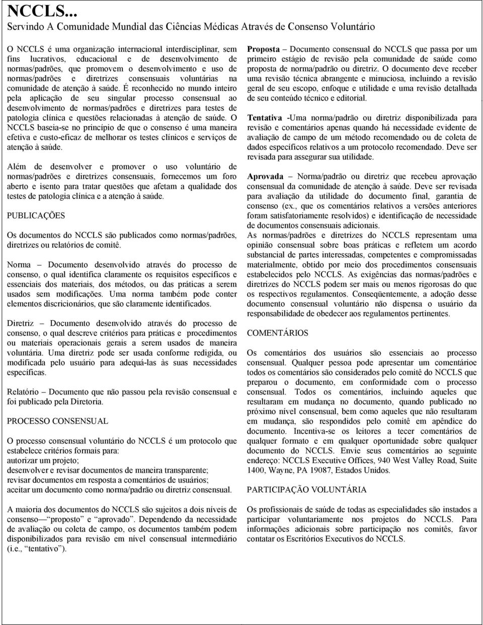 normas/padrões, que promovem o desenvolvimento e uso de normas/padrões e diretrizes consensuais voluntárias na comunidade de atenção à saúde.