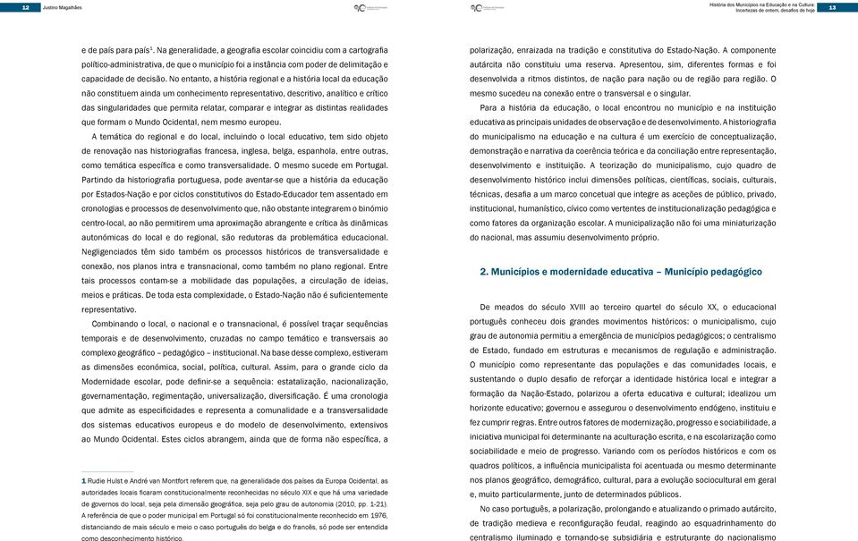 No entanto, a história regional e a história local da educação não constituem ainda um conhecimento representativo, descritivo, analítico e crítico das singularidades que permita relatar, comparar e