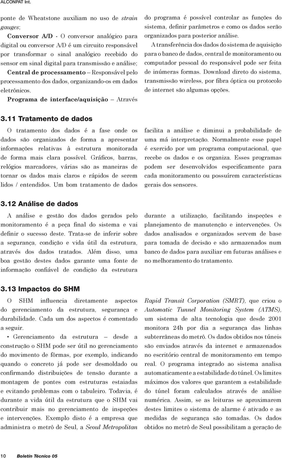 sensor em sinal digital para transmissão e análise; Central de processamento Responsável pelo processamento dos dados, organizando-os em dados eletrônicos.