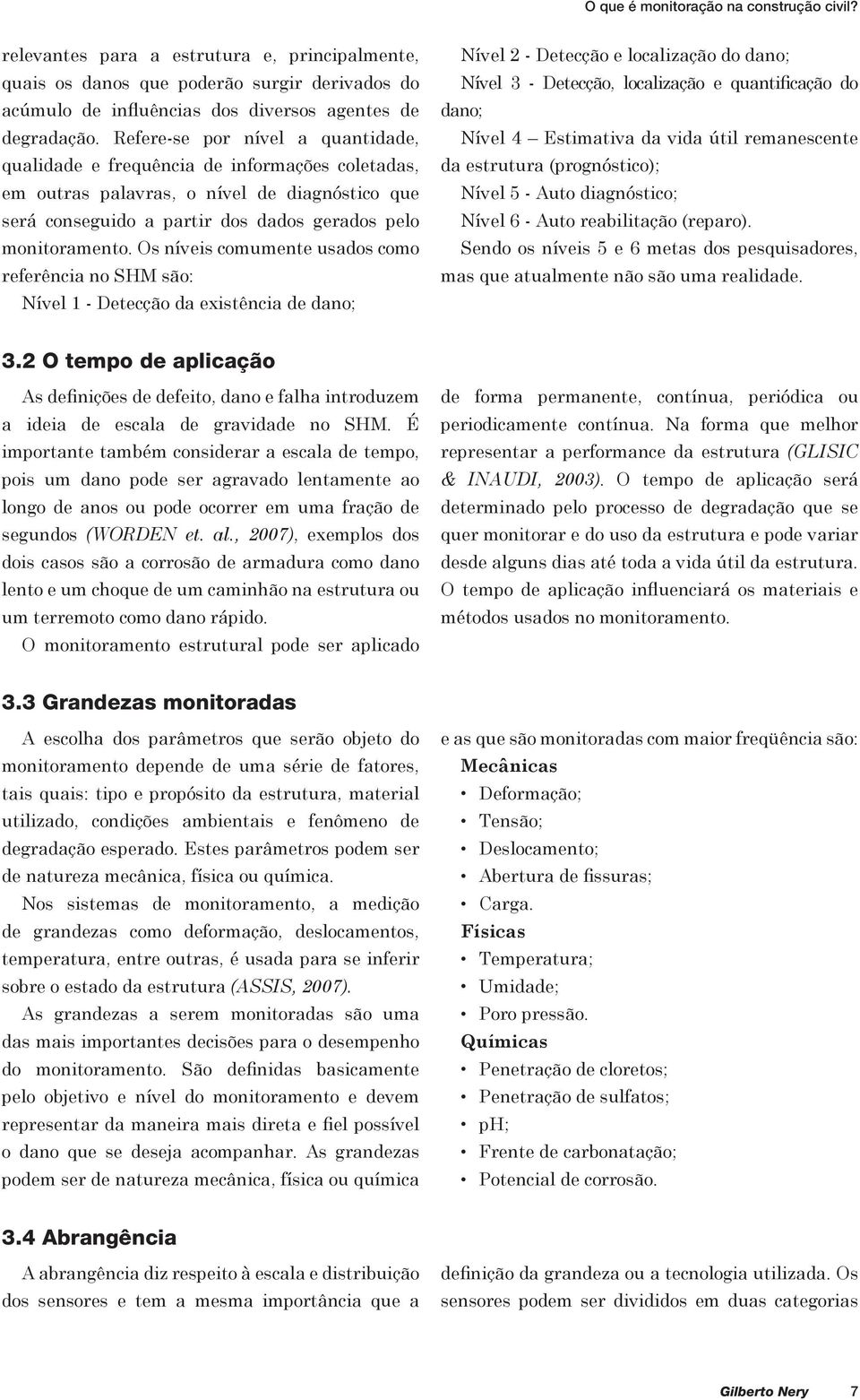 Os níveis comumente usados como referência no SHM são: Nível 1 - Detecção da existência de dano; Nível 2 - Detecção e localização do dano; Nível 3 - Detecção, localização e quantificação do dano;