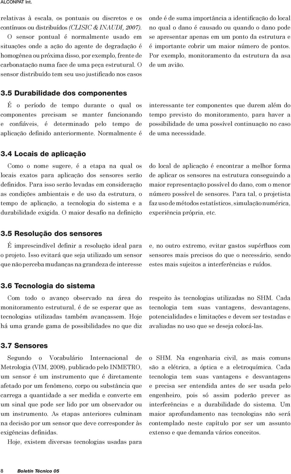 O sensor distribuído tem seu uso justificado nos casos onde é de suma importância a identificação do local no qual o dano é causado ou quando o dano pode se apresentar apenas em um ponto da estrutura