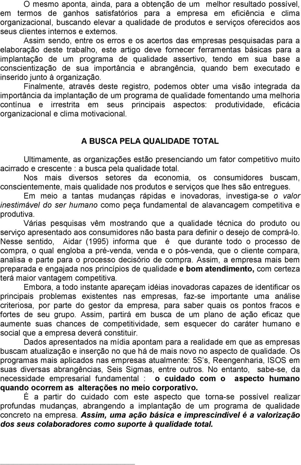 Assim sendo, entre os erros e os acertos das empresas pesquisadas para a elaboração deste trabalho, este artigo deve fornecer ferramentas básicas para a implantação de um programa de qualidade