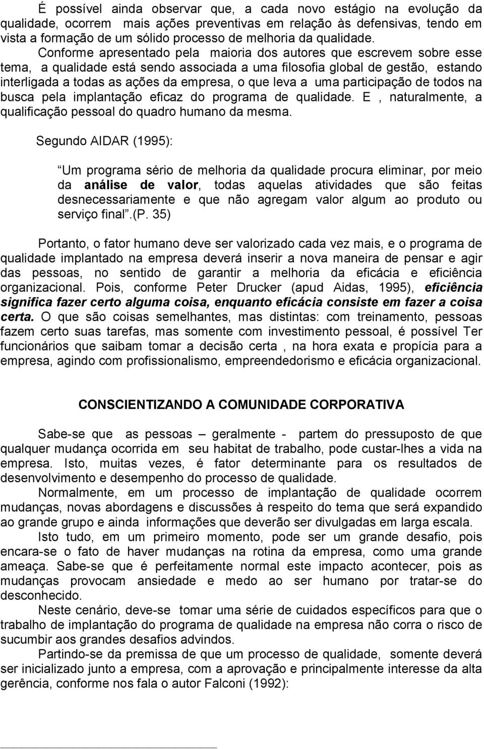 Conforme apresentado pela maioria dos autores que escrevem sobre esse tema, a qualidade está sendo associada a uma filosofia global de gestão, estando interligada a todas as ações da empresa, o que