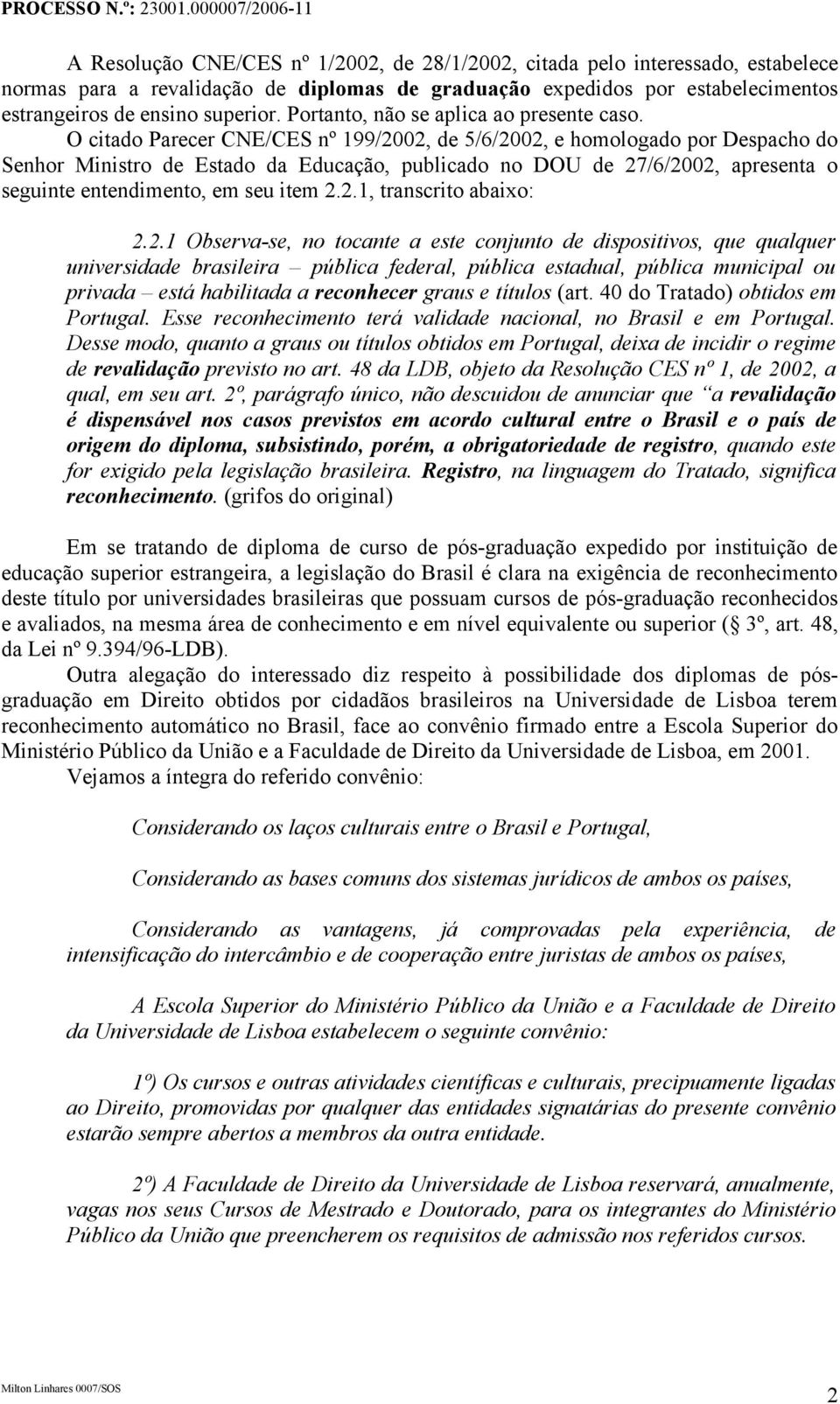 O citado Parecer CNE/CES nº 199/2002, de 5/6/2002, e homologado por Despacho do Senhor Ministro de Estado da Educação, publicado no DOU de 27/6/2002, apresenta o seguinte entendimento, em seu item 2.