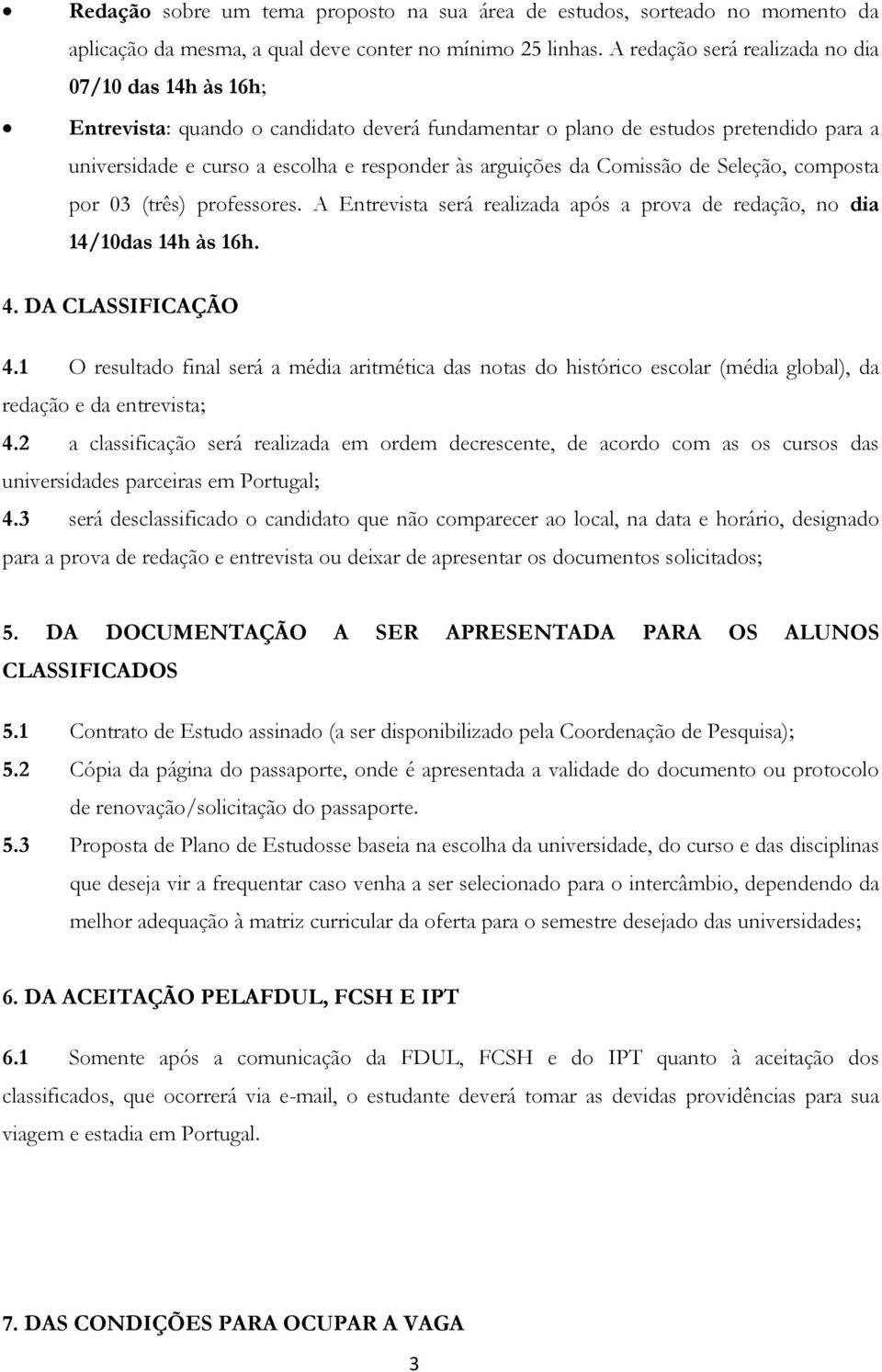 Comissão de Seleção, composta por 03 (três) professores. A Entrevista será realizada após a prova de redação, no dia 14/10das 14h às 16h. 4. DA CLASSIFICAÇÃO 4.