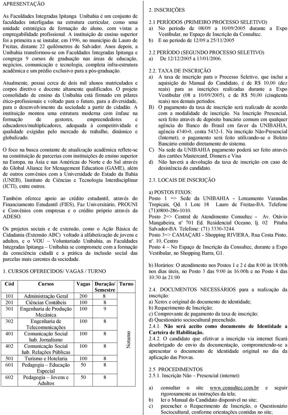 Anos depois, a Unibahia transformou-se em Faculdades Integradas Ipitanga e congrega 9 cursos de graduação nas áreas de educação, negócios, comunicação e tecnologia, completa infra-estrutura acadêmica