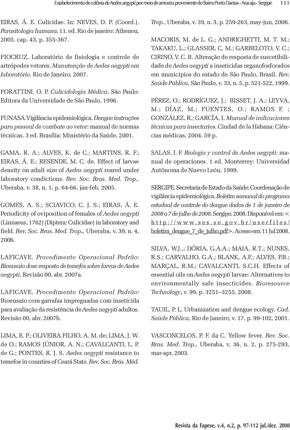 P. Culicidologia Médica. São Paulo: Editora da Universidade de São Paulo, 1996. FUNASA.Vigilância epidemiológica. Dengue instruções para pessoal de combate ao vetor: manual de normas técnicas. 3 ed.