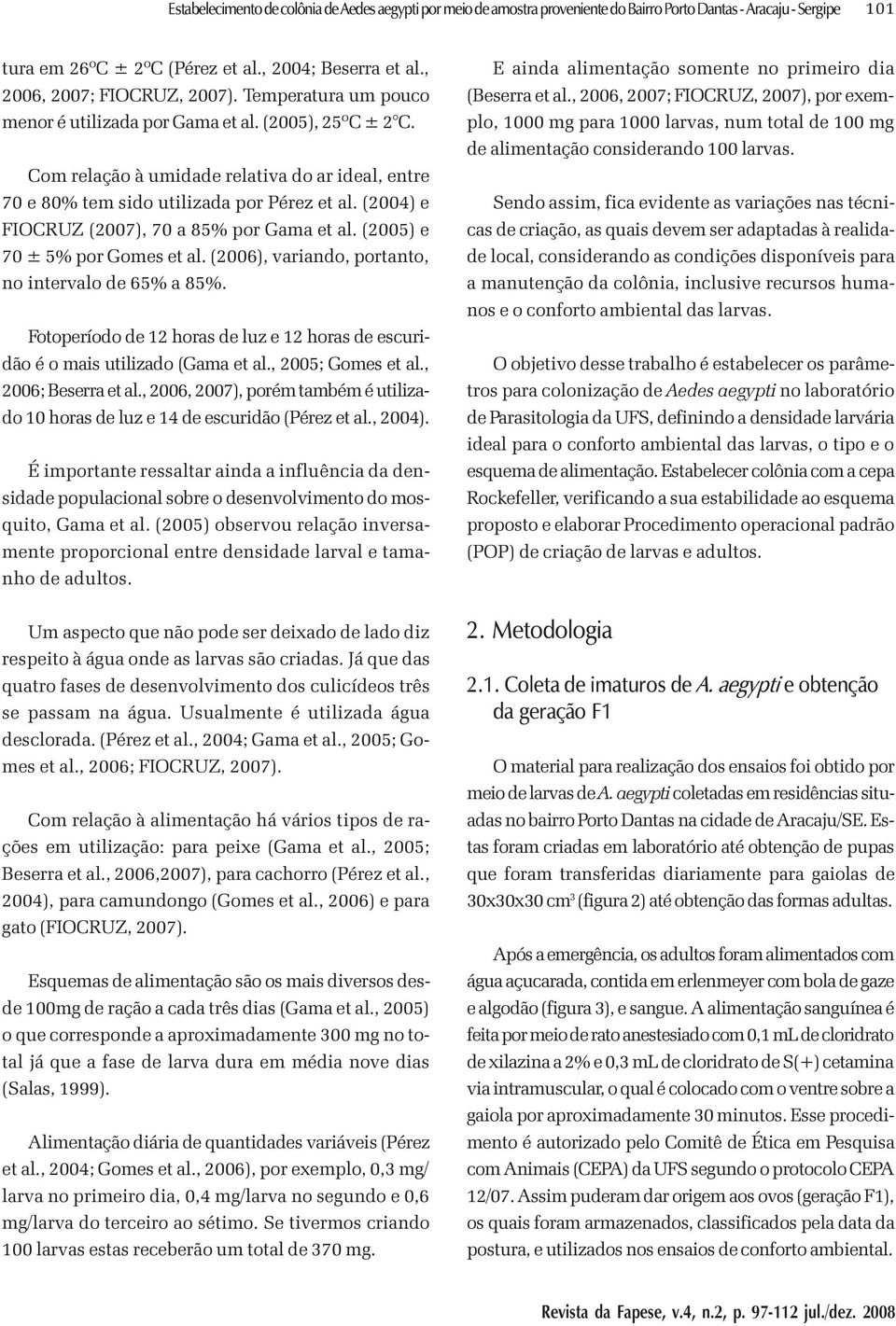 (2004) e FIOCRUZ (2007), 70 a 85% por Gama et al. (2005) e 70 ± 5% por Gomes et al. (2006), variando, portanto, no intervalo de 65% a 85%.