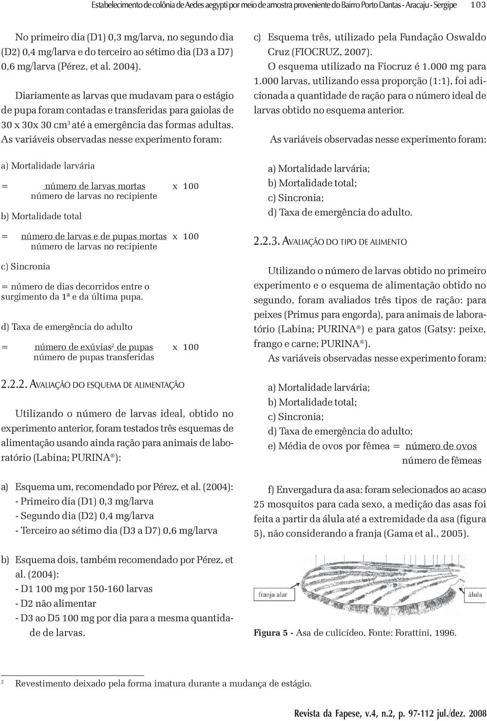 Diariamente as larvas que mudavam para o estágio de pupa foram contadas e transferidas para gaiolas de 30 x 30x 30 cm 3 até a emergência das formas adultas.