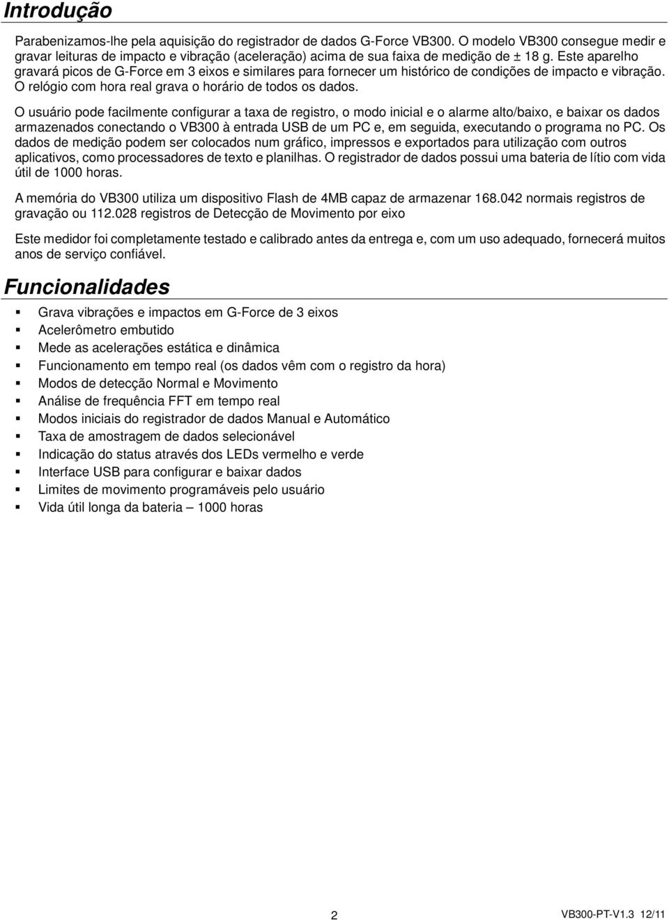 Este aparelho gravará picos de G-Force em 3 eixos e similares para fornecer um histórico de condições de impacto e vibração. O relógio com hora real grava o horário de todos os dados.