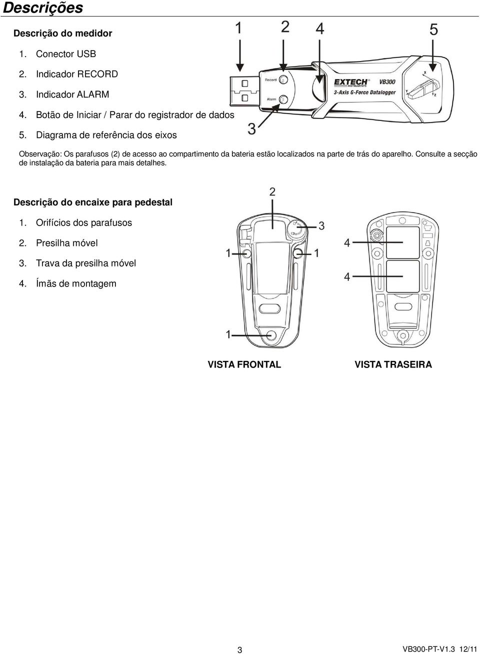 Diagrama de referência dos eixos Observação: Os parafusos (2) de acesso ao compartimento da bateria estão localizados na parte