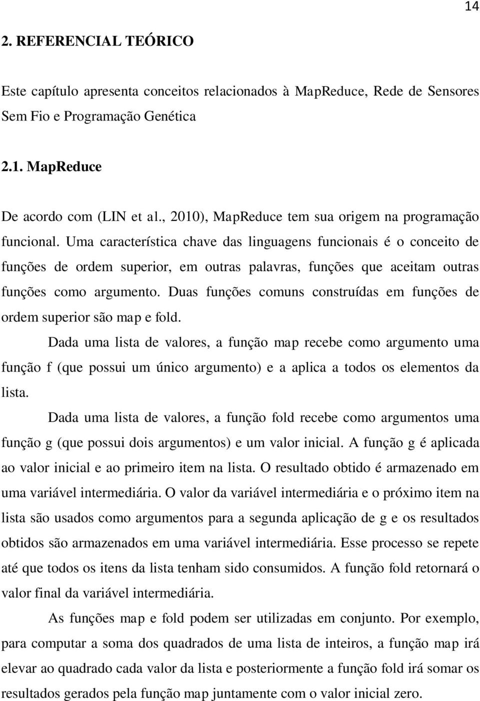 Uma característica chave das linguagens funcionais é o conceito de funções de ordem superior, em outras palavras, funções que aceitam outras funções como argumento.