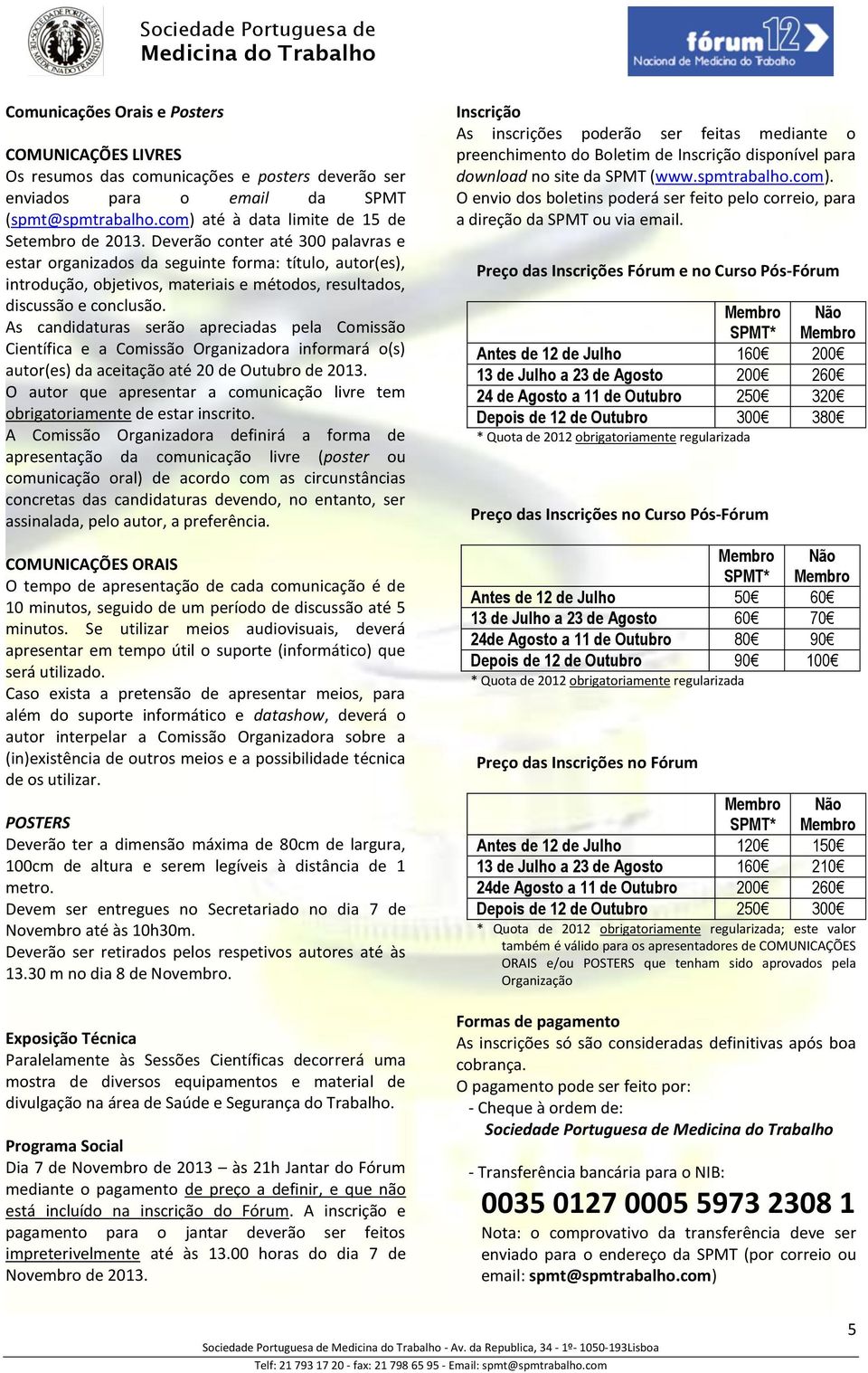 As candidaturas serão apreciadas pela Comissão Científica e a Comissão Organizadora informará o(s) autor(es) da aceitação até 20 de Outubro de 2013.