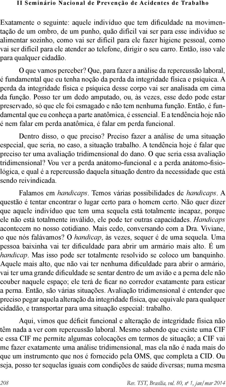 Que, para fazer a análise da repercussão laboral, é fundamental que eu tenha noção da perda da integridade física e psíquica.