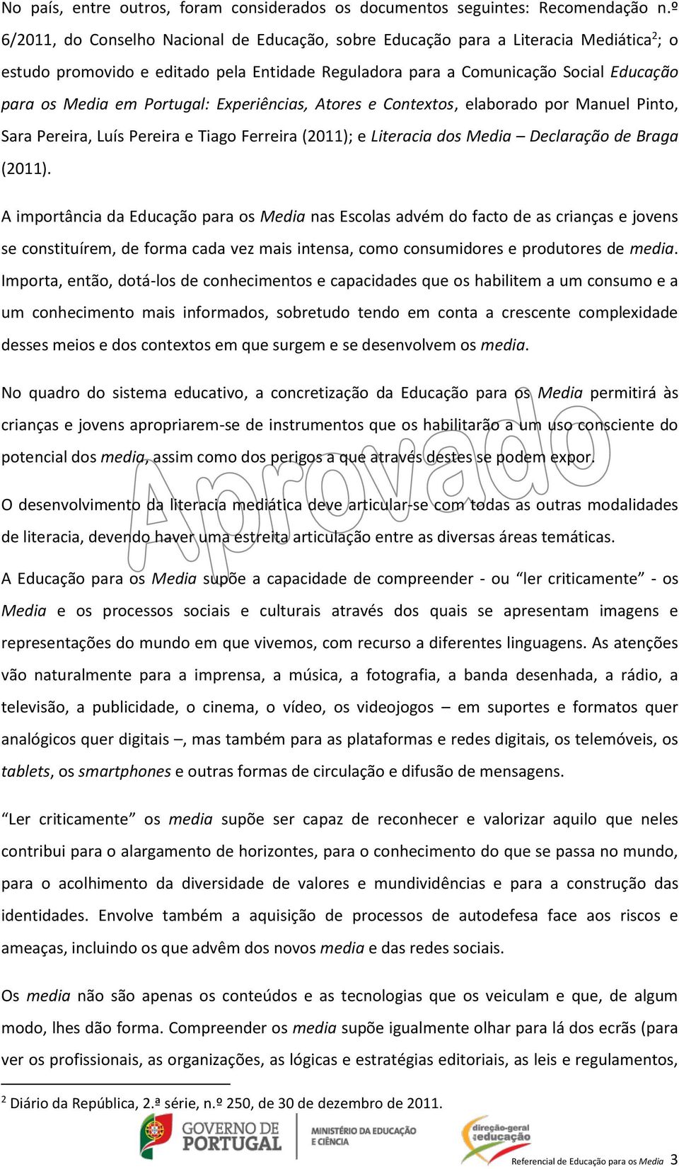 Portugal: Experiências, Atores e Contextos, elaborado por Manuel Pinto, Sara Pereira, Luís Pereira e Tiago Ferreira (2011); e Literacia dos Media Declaração de Braga (2011).