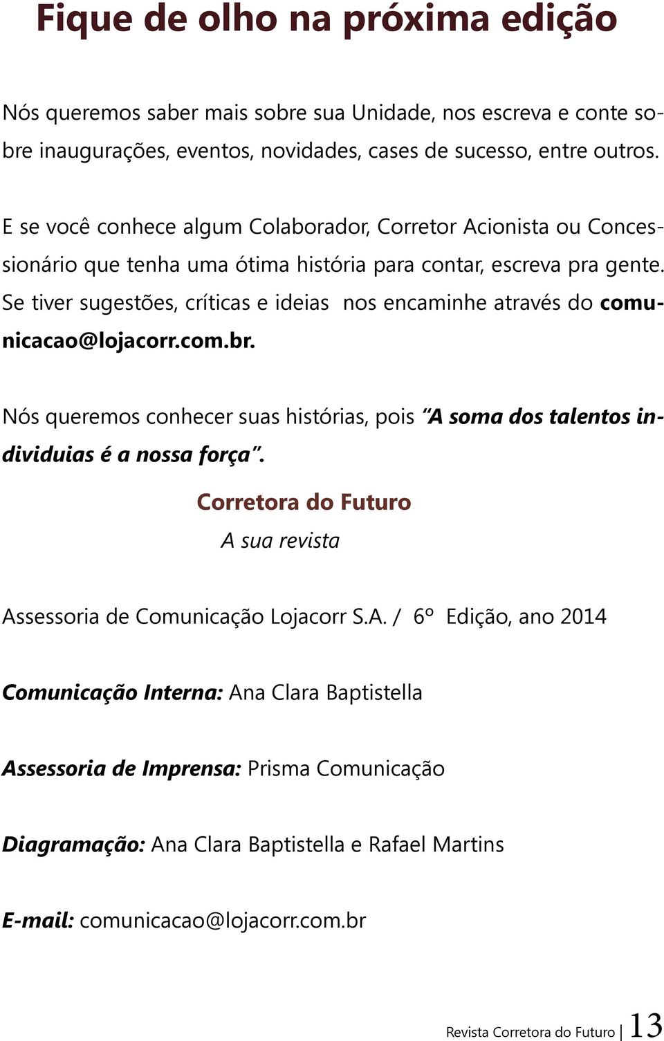 Se tiver sugestões, críticas e ideias nos encaminhe através do comunicacao@lojacorr.com.br. Nós queremos conhecer suas histórias, pois A soma dos talentos individuias é a nossa força.