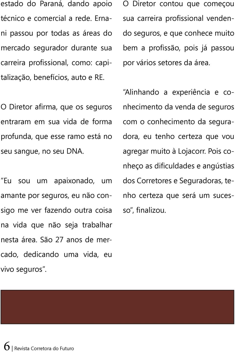 O Diretor afirma, que os seguros entraram em sua vida de forma profunda, que esse ramo está no seu sangue, no seu DNA.