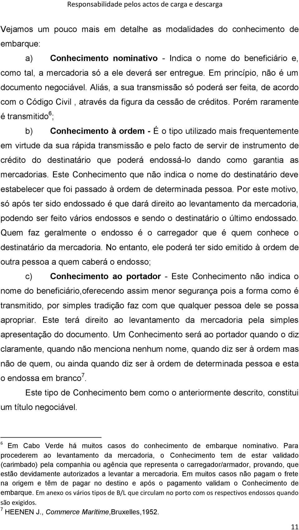 Porém raramente é transmitido 6 ; b) Conhecimento à ordem - É o tipo utilizado mais frequentemente em virtude da sua rápida transmissão e pelo facto de servir de instrumento de crédito do