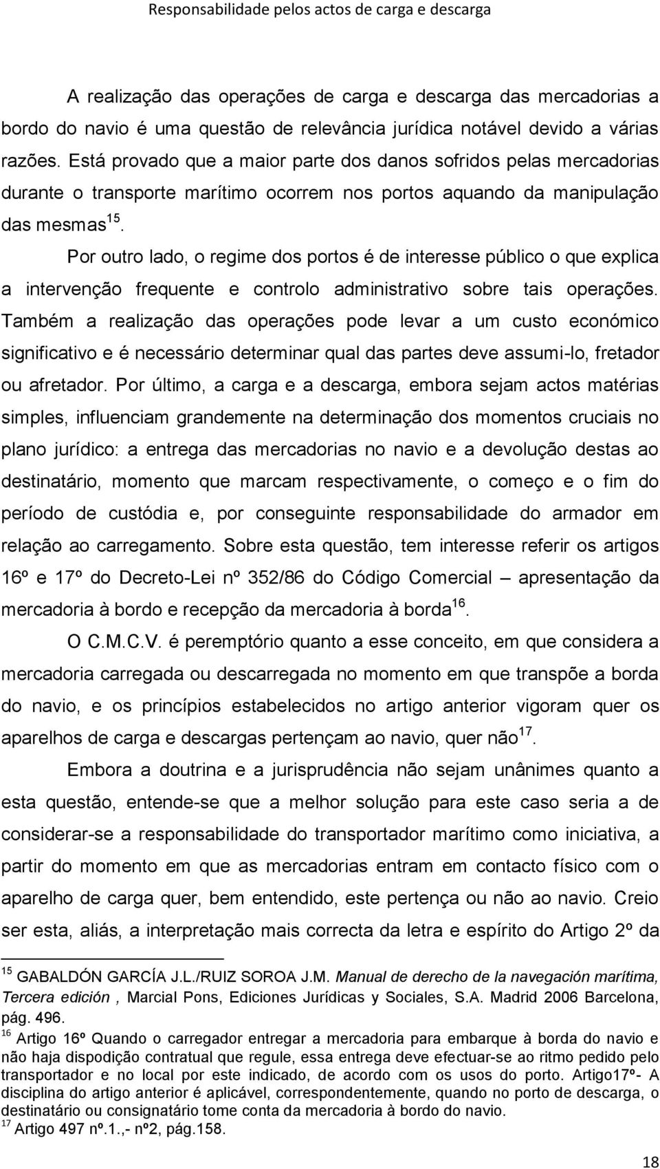 Por outro lado, o regime dos portos é de interesse público o que explica a intervenção frequente e controlo administrativo sobre tais operações.