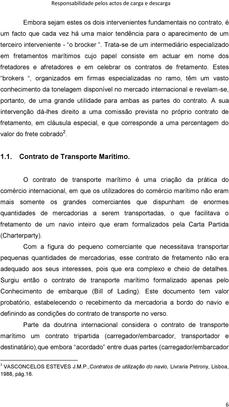 Estes brokers, organizados em firmas especializadas no ramo, têm um vasto conhecimento da tonelagem disponível no mercado internacional e revelam-se, portanto, de uma grande utilidade para ambas as