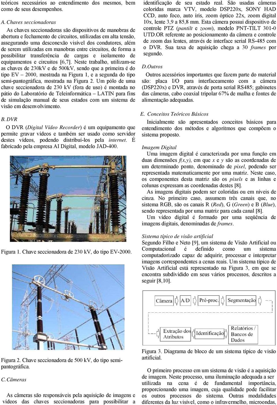 serem utilizadas em manobras entre circuitos, de forma a possibilitar transferência de cargas e isolamento de equipamentos e circuitos [6,7].