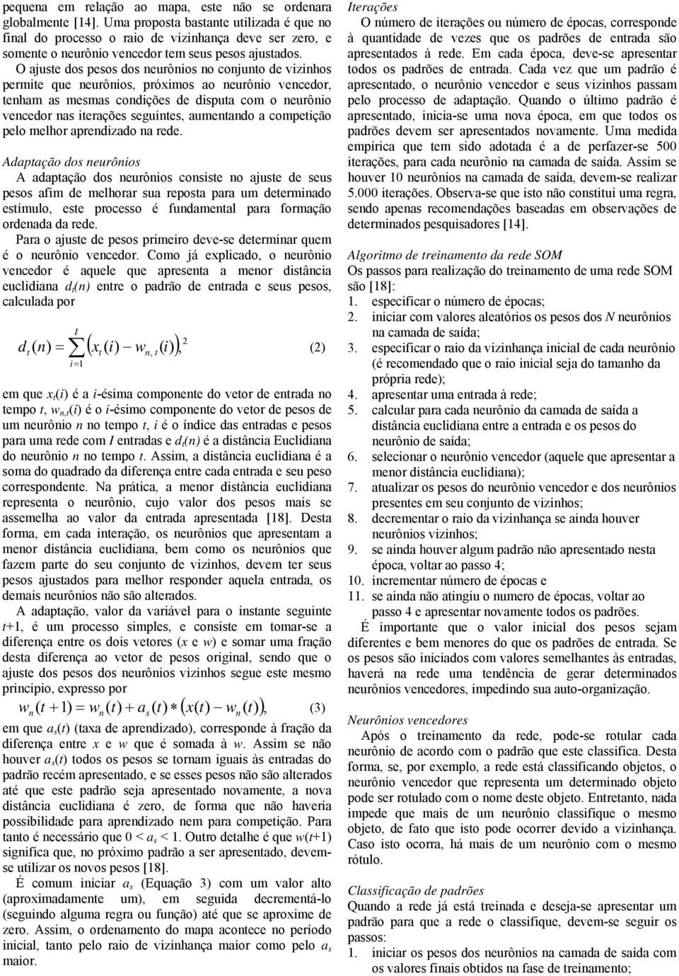 O ajuste dos pesos dos neurônios no conjunto de vizinhos permite que neurônios, próximos ao neurônio vencedor, tenham as mesmas condições de disputa com o neurônio vencedor nas iterações seguintes,