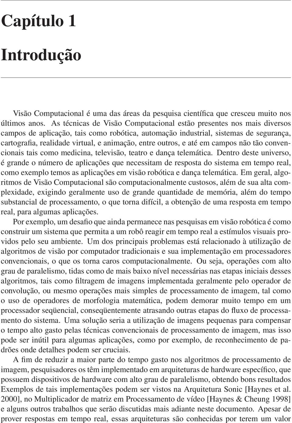 entre outros, e até em campos não tão convencionais tais como medicina, televisão, teatro e dança telemática.