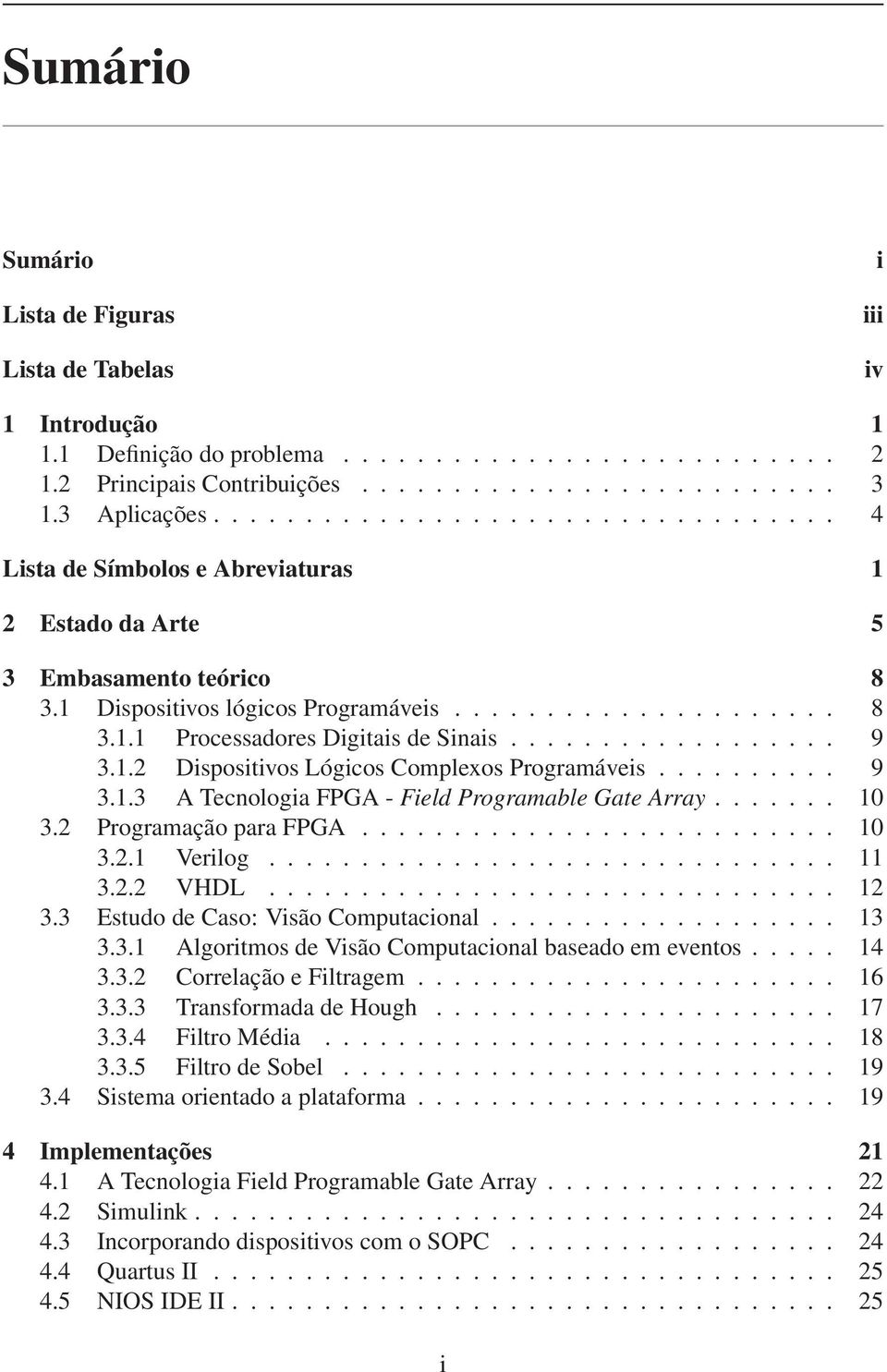 ................. 9 3.1.2 Dispositivos Lógicos Complexos Programáveis.......... 9 3.1.3 A Tecnologia FPGA - Field Programable Gate Array....... 10 3.2 Programação para FPGA.......................... 10 3.2.1 Verilog.