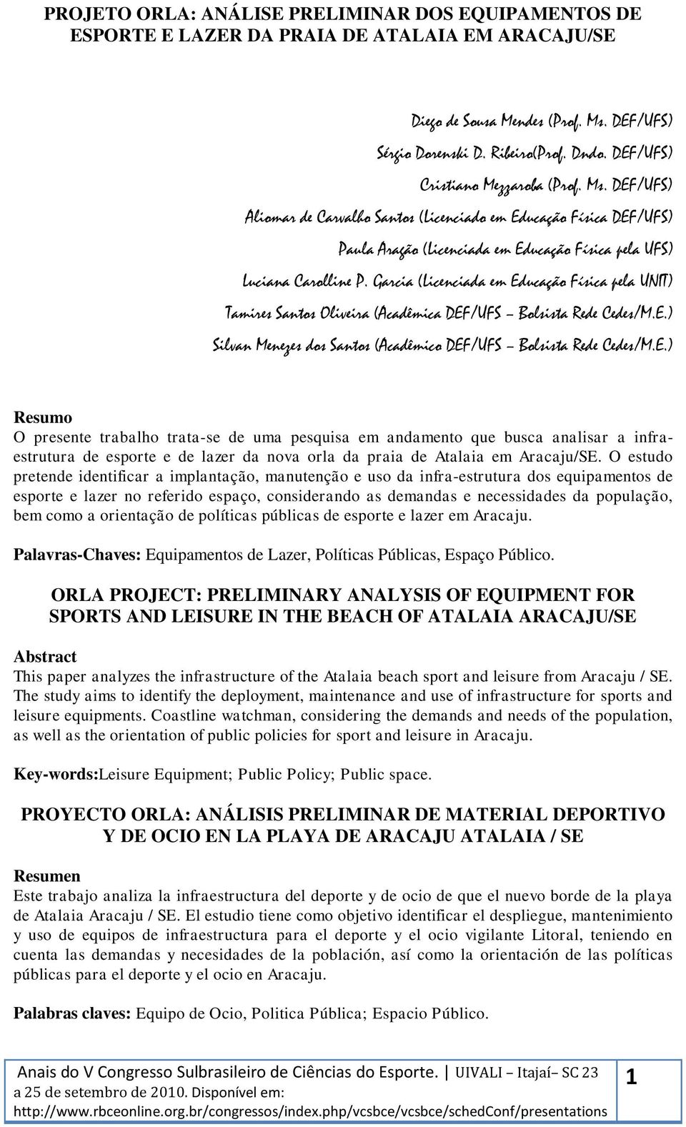 Garcia (Licenciada em Educação Física pela UNIT) Tamires Santos Oliveira (Acadêmica DEF/UFS Bolsista Rede Cedes/M.E.) Silvan Menezes dos Santos (Acadêmico DEF/UFS Bolsista Rede Cedes/M.E.) Resumo O presente trabalho trata-se de uma pesquisa em andamento que busca analisar a infraestrutura de esporte e de lazer da nova orla da praia de Atalaia em Aracaju/SE.