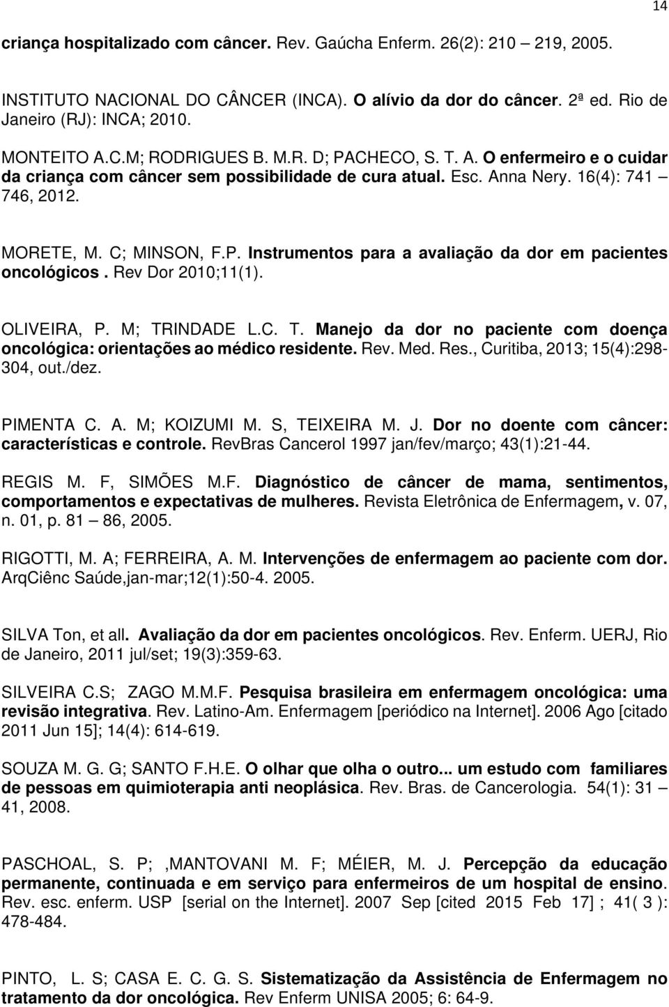 Rev Dor 2010;11(1). OLIVEIRA, P. M; TRINDADE L.C. T. Manejo da dor no paciente com doença oncológica: orientações ao médico residente. Rev. Med. Res., Curitiba, 2013; 15(4):298-304, out./dez.