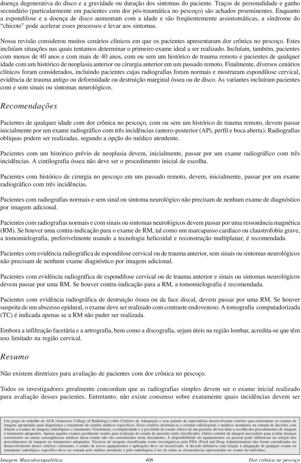 Enquanto a espondilose e a doença de disco aumentam com a idade e são freqüentemente assintomáticas, a síndrome do chicote pode acelerar esses processos e levar aos sintomas.