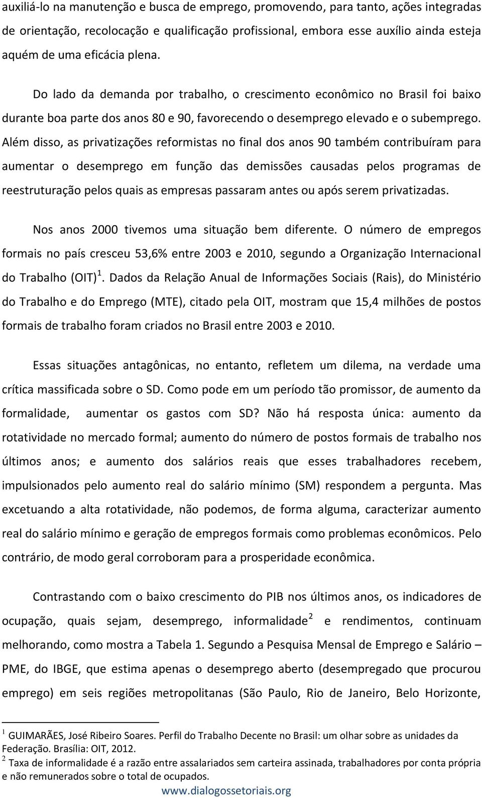 Além disso, as privatizações reformistas no final dos anos 90 também contribuíram para aumentar o desemprego em função das demissões causadas pelos programas de reestruturação pelos quais as empresas