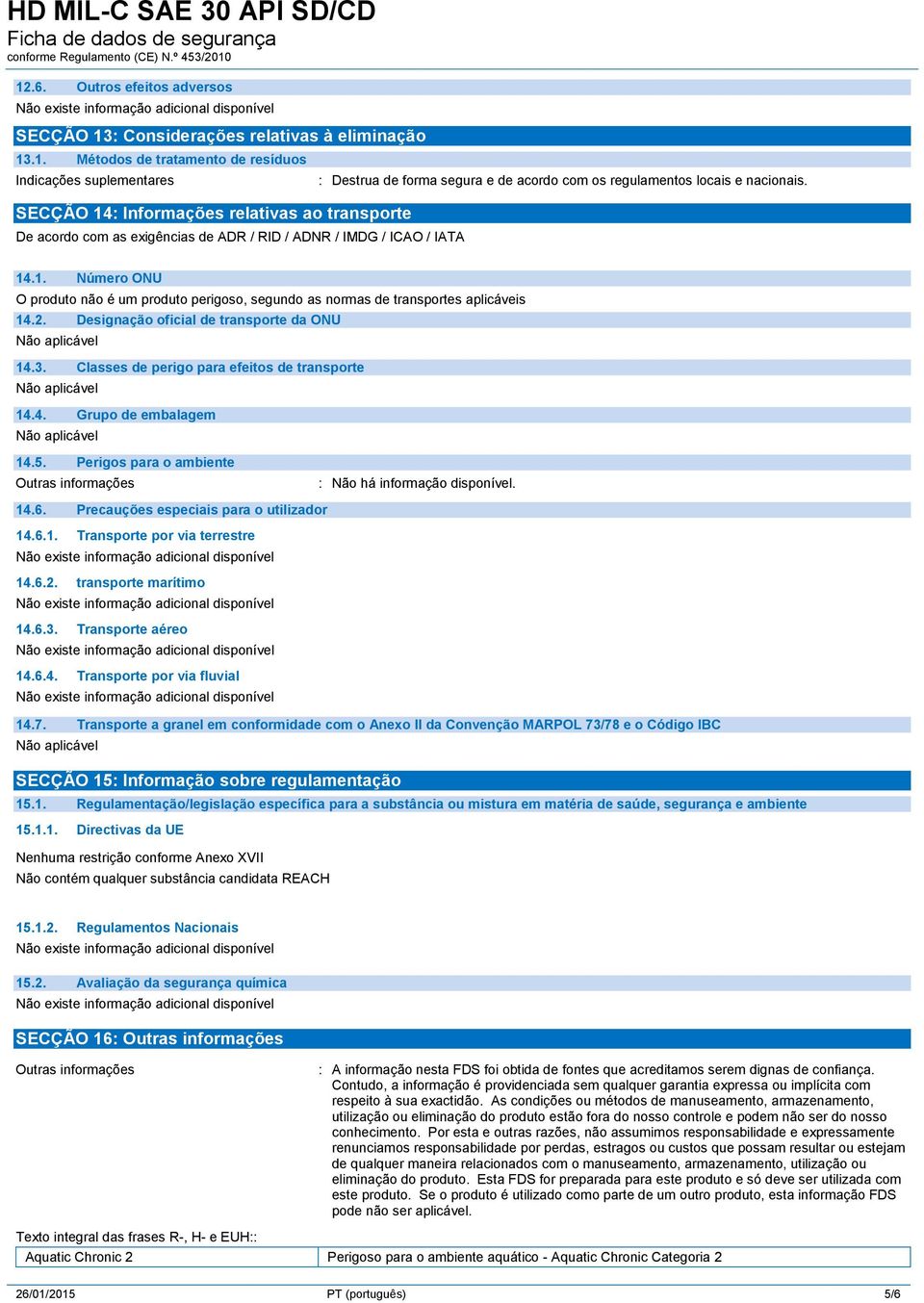 .1. Número ONU O produto não é um produto perigoso, segundo as normas de transportes aplicáveis 14.2. Designação oficial de transporte da ONU 14.3. Classes de perigo para efeitos de transporte 14.4. Grupo de embalagem 14.